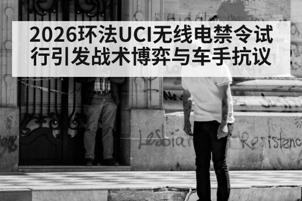 2026环法UCI无线电禁令试行引发战术博弈与车手抗议