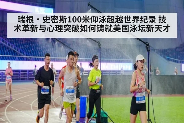 瑞根·史密斯100米仰泳超越世界纪录 技术革新与心理突破如何铸就美国泳坛新天才