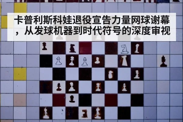 卡普利斯科娃退役宣告力量网球谢幕，从发球机器到时代符号的深度审视