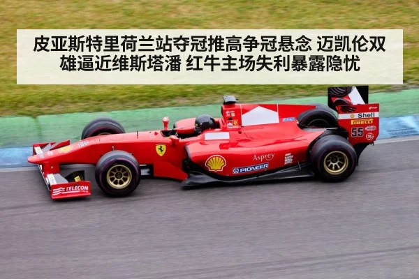 皮亚斯特里荷兰站夺冠推高争冠悬念 迈凯伦双雄逼近维斯塔潘 红牛主场失利暴露隐忧