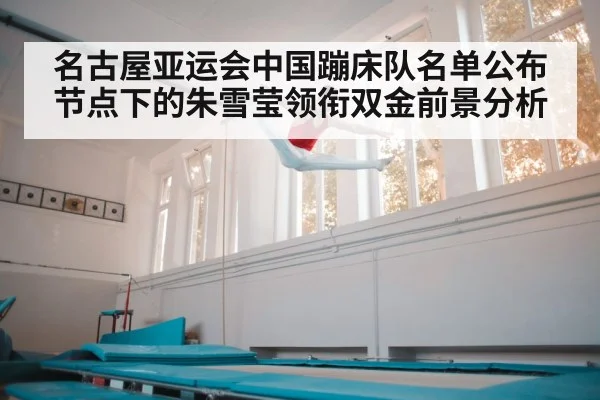 名古屋亚运会中国蹦床队名单公布节点下的朱雪莹领衔双金前景分析