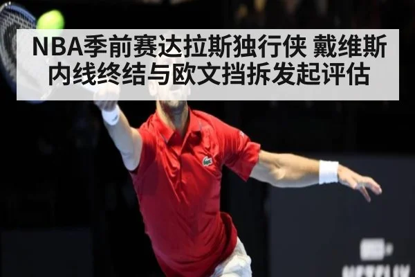 NBA季前赛达拉斯独行侠 戴维斯内线终结与欧文挡拆发起评估