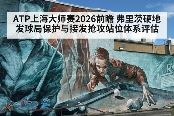 ATP上海大师赛2026前瞻 弗里茨硬地发球局保护与接发抢攻站位体系评估