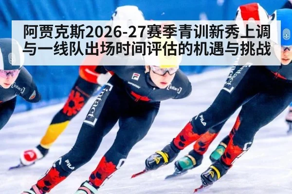 阿贾克斯2026-27赛季青训新秀上调与一线队出场时间评估的机遇与挑战