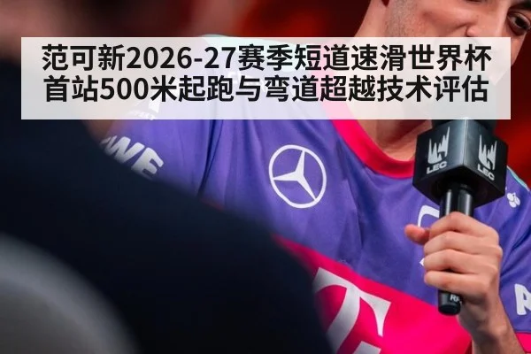 范可新2026-27赛季短道速滑世界杯首站500米起跑与弯道超越技术评估