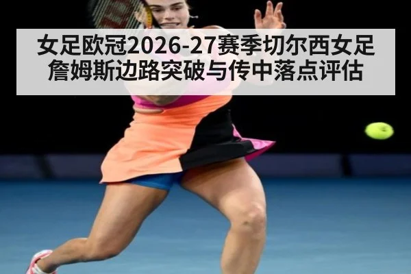 女足欧冠2026-27赛季切尔西女足詹姆斯边路突破与传中落点评估
