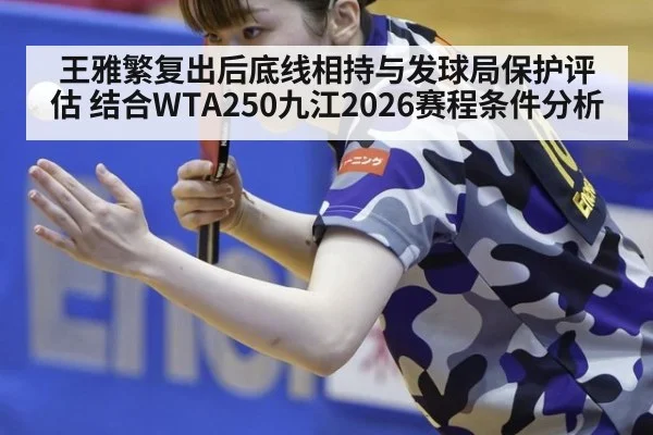 王雅繁复出后底线相持与发球局保护评估 结合WTA250九江2026赛程条件分析