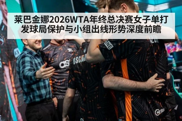 莱巴金娜2026WTA年终总决赛女子单打发球局保护与小组出线形势深度前瞻